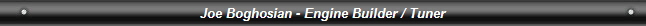 Joe Boghosian - Engine Builder / Tuner