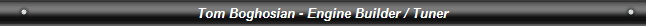 Tom Boghosian - Engine Builder / Tuner